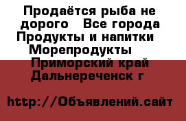 Продаётся рыба не дорого - Все города Продукты и напитки » Морепродукты   . Приморский край,Дальнереченск г.